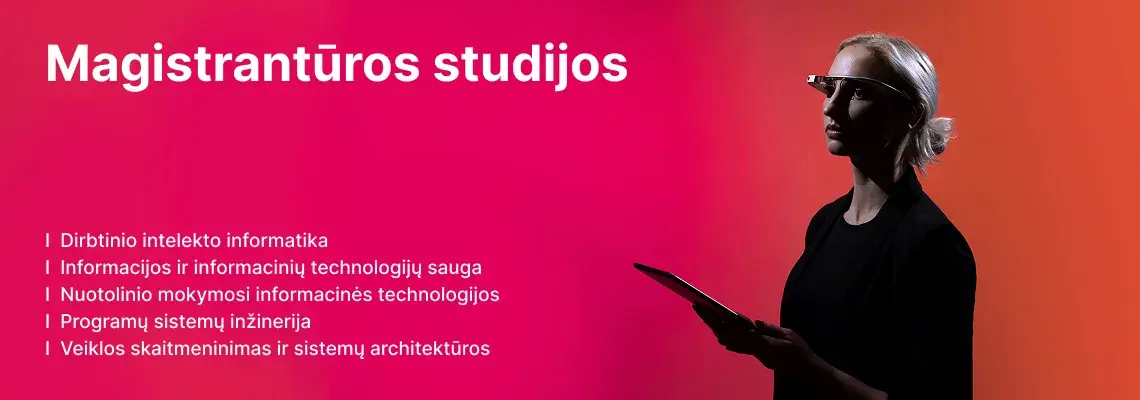 KTU Informatikos fakulteto studentė naudoja planšetinį kompiuterį ir išmaniuosius akinius raudoname ir rožiniame dekoratyviame fone. Fakultete siūlomos magistrantūros studijos: Dirbtinio intelekto informatika, Informacijos ir informacinių technologijų sauga, Nuotolinio mokymosi informacinės technologijos, Programų sistemų inžinerija, Veiklos skaitmeninimas ir sistemų architektūros. Rinkis KTU magistrantūros studijas.